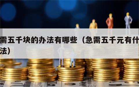 急需五千块的办法有哪些（急需五千元有什么办法）