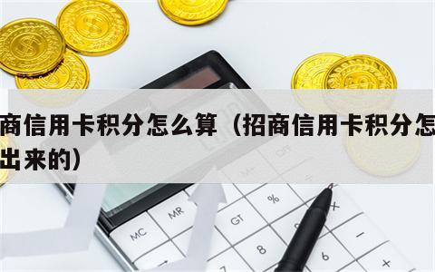 招商信用卡积分怎么算（招商信用卡积分怎么算出来的）