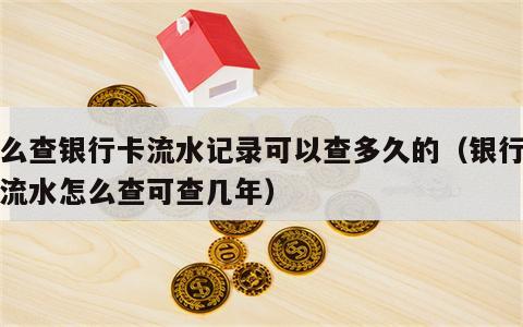 怎么查银行卡流水记录可以查多久的（银行卡查流水怎么查可查几年）