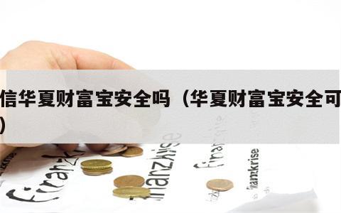 微信华夏财富宝安全吗（华夏财富宝安全可靠吗）