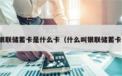 银联储蓄卡是什么卡（什么叫银联储蓄卡）