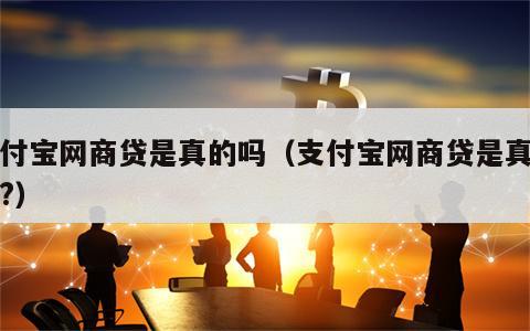 支付宝网商贷是真的吗（支付宝网商贷是真的吗?）