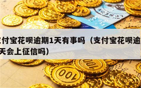 支付宝花呗逾期1天有事吗（支付宝花呗逾期1天会上征信吗）