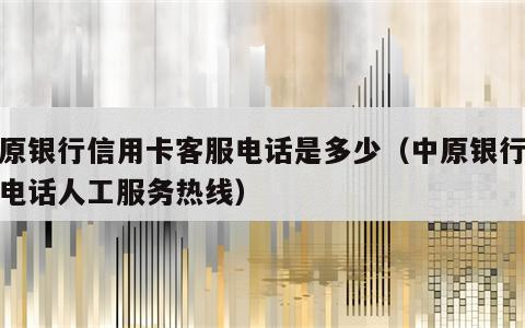 中原银行信用卡客服电话是多少（中原银行客服电话人工服务热线）