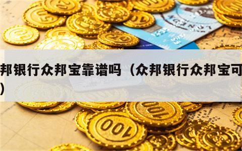 众邦银行众邦宝靠谱吗（众邦银行众邦宝可买吗）