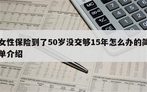 女性保险到了50岁没交够15年怎么办的简单介绍