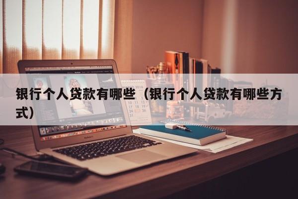 银行个人贷款有哪些（银行个人贷款有哪些方式）