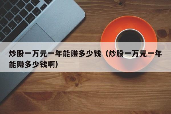 炒股一万元一年能赚多少钱（炒股一万元一年能赚多少钱啊）