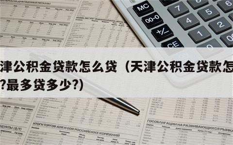 天津公积金贷款怎么贷（天津公积金贷款怎么贷?最多贷多少?）