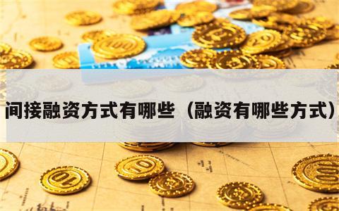 间接融资方式有哪些（融资有哪些方式）