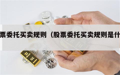 股票委托买卖规则（股票委托买卖规则是什么）