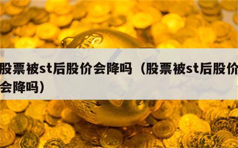 股票被st后股价会降吗（股票被st后股价会降吗）