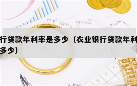 银行贷款年利率是多少（农业银行贷款年利率是多少）