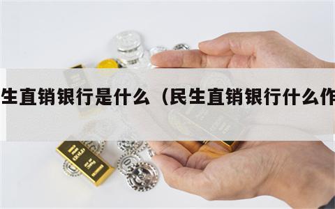 民生直销银行是什么（民生直销银行什么作用）