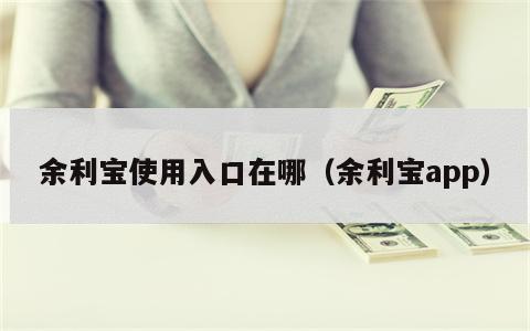 余利宝使用入口在哪（余利宝app）