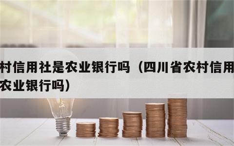 农村信用社是农业银行吗（四川省农村信用社是农业银行吗）