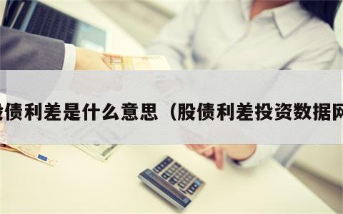 股债利差是什么意思（股债利差投资数据网）