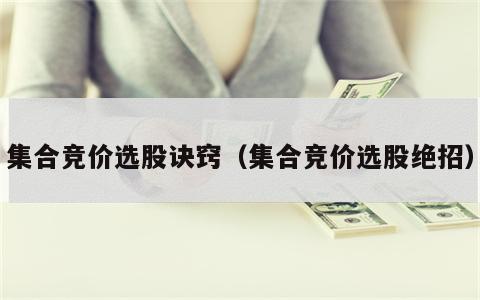 集合竞价选股诀窍（集合竞价选股绝招）