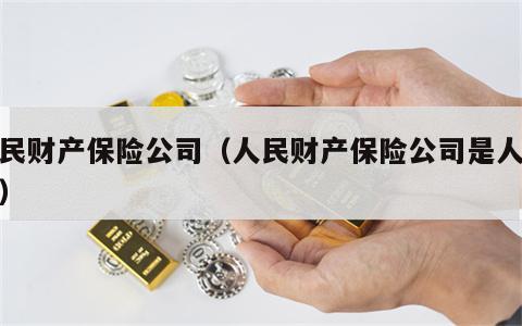 人民财产保险公司（人民财产保险公司是人保吗）