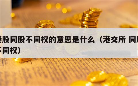 港股同股不同权的意思是什么（港交所 同股不同权）