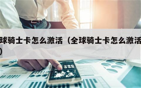全球骑士卡怎么激活（全球骑士卡怎么激活使用）