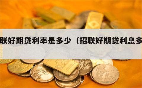 招联好期贷利率是多少（招联好期贷利息多高）