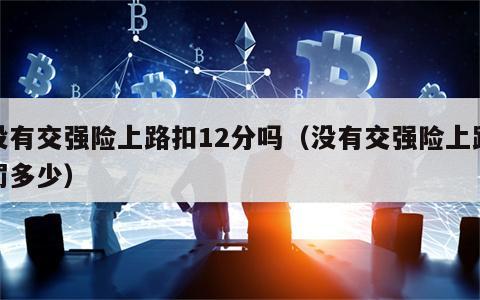 没有交强险上路扣12分吗（没有交强险上路罚多少）