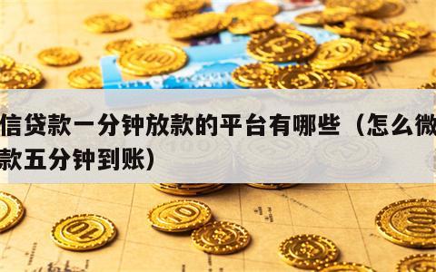 微信贷款一分钟放款的平台有哪些（怎么微信贷款五分钟到账）