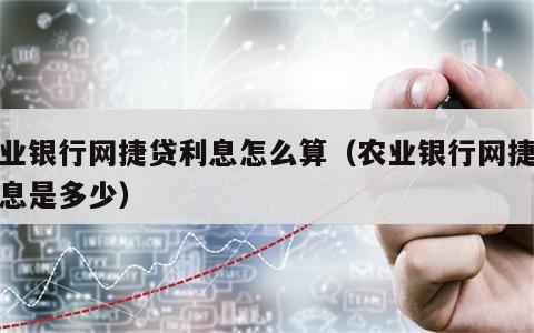 农业银行网捷贷利息怎么算（农业银行网捷贷利息是多少）