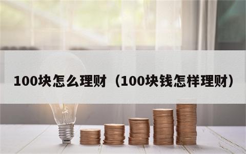 100块怎么理财（100块钱怎样理财）