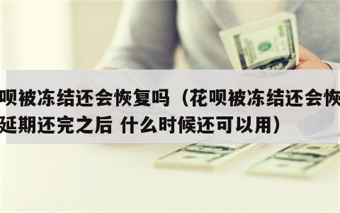 花呗被冻结还会恢复吗（花呗被冻结还会恢复吗延期还完之后 什么时候还可以用）