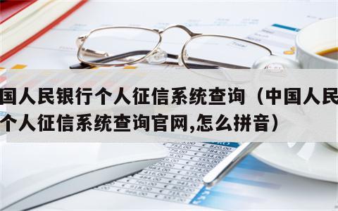 中国人民银行个人征信系统查询（中国人民银行个人征信系统查询官网,怎么拼音）