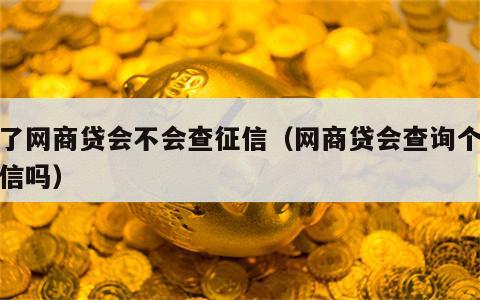 点了网商贷会不会查征信（网商贷会查询个人征信吗）