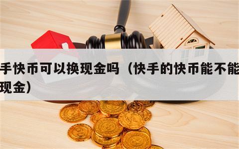 快手快币可以换现金吗（快手的快币能不能换成现金）