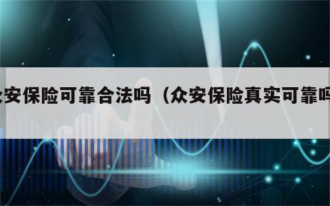 众安保险可靠合法吗（众安保险真实可靠吗?）