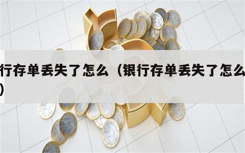 银行存单丢失了怎么（银行存单丢失了怎么补办）