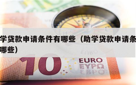 助学贷款申请条件有哪些（助学贷款申请条件有哪些）