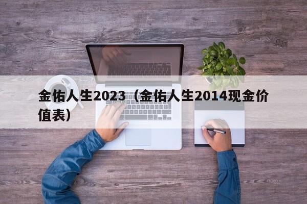 金佑人生2023（金佑人生2014现金价值表）