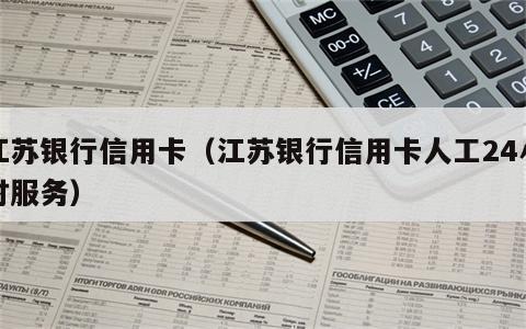 江苏银行信用卡（江苏银行信用卡人工24小时服务）