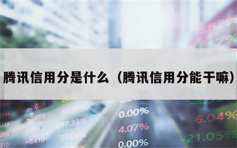 腾讯信用分是什么（腾讯信用分能干嘛）