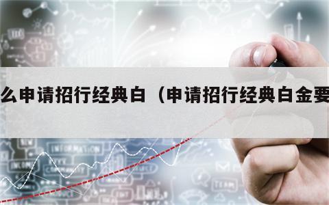 怎么申请招行经典白（申请招行经典白金要求）
