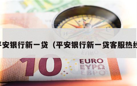 平安银行新一贷（平安银行新一贷客服热线）