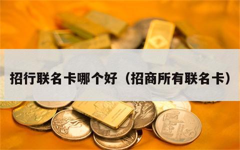招行联名卡哪个好（招商所有联名卡）