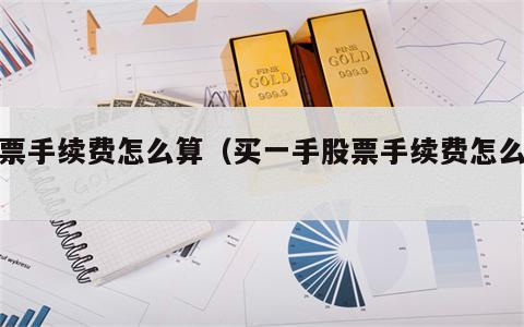 股票手续费怎么算（买一手股票手续费怎么算）