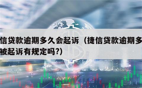 捷信贷款逾期多久会起诉（捷信贷款逾期多久会被起诉有规定吗?）