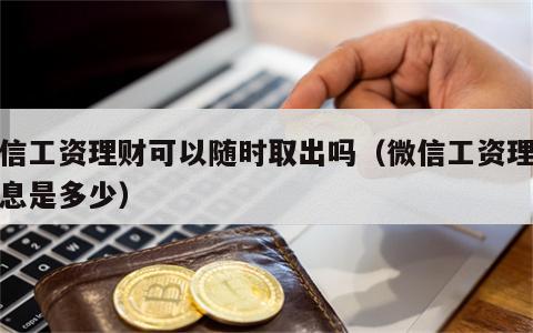 微信工资理财可以随时取出吗（微信工资理财利息是多少）
