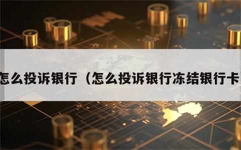 怎么投诉银行（怎么投诉银行冻结银行卡）