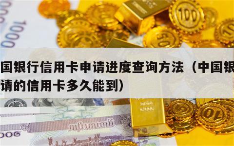 中国银行信用卡申请进度查询方法（中国银行申请的信用卡多久能到）