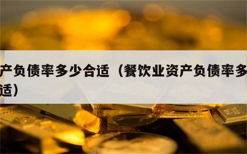 资产负债率多少合适（餐饮业资产负债率多少合适）