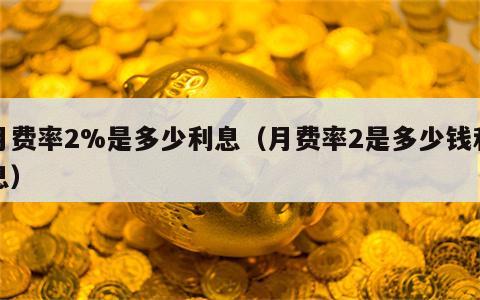 月费率2%是多少利息（月费率2是多少钱利息）